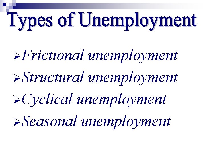 ØFrictional unemployment ØStructural unemployment ØCyclical unemployment ØSeasonal unemployment 