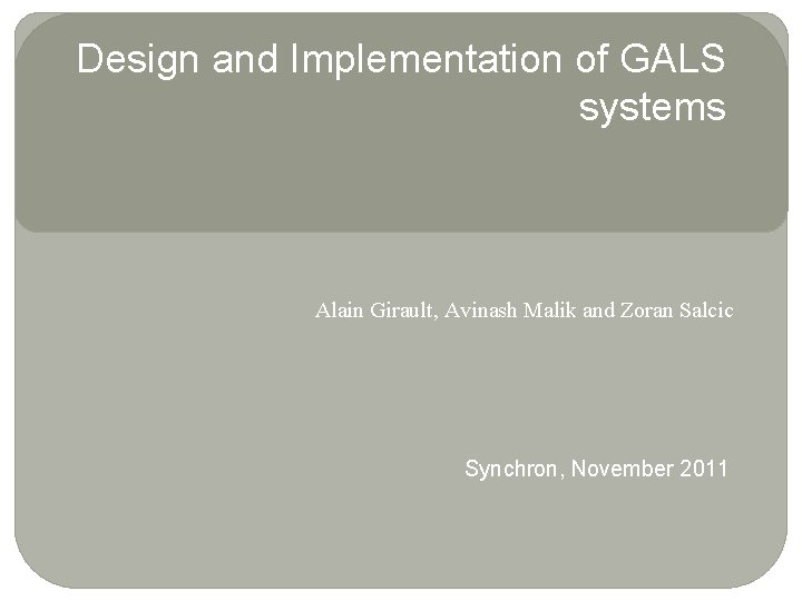 Design and Implementation of GALS systems Alain Girault, Avinash Malik and Zoran Salcic Synchron,