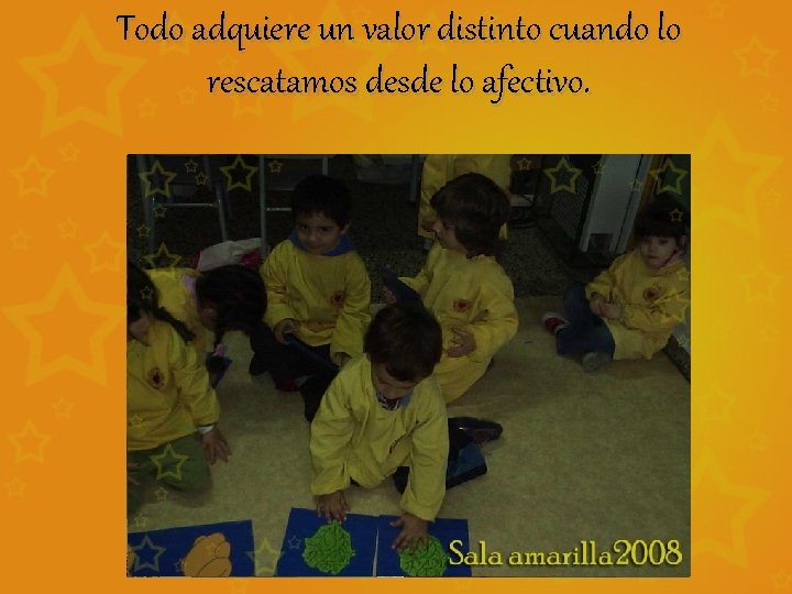 Todo adquiere un valor distinto cuando lo rescatamos desde lo afectivo. 