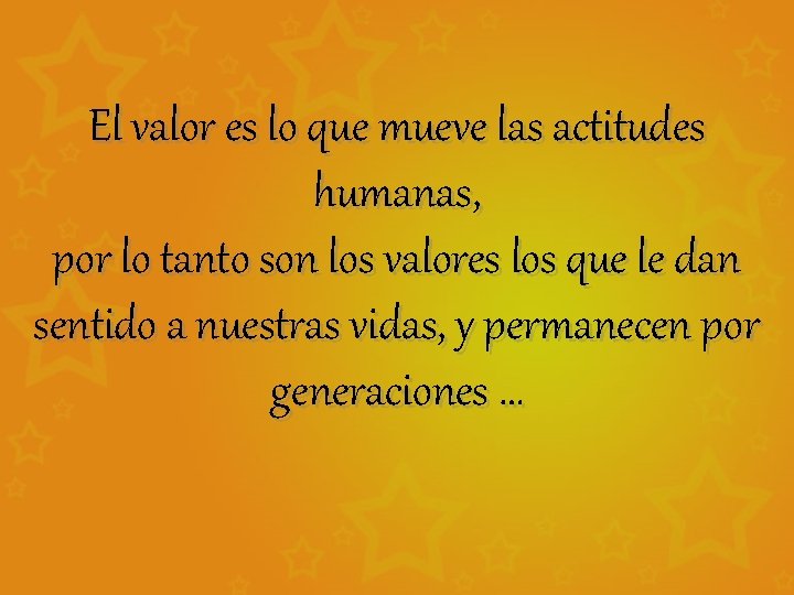 El valor es lo que mueve las actitudes humanas, por lo tanto son los