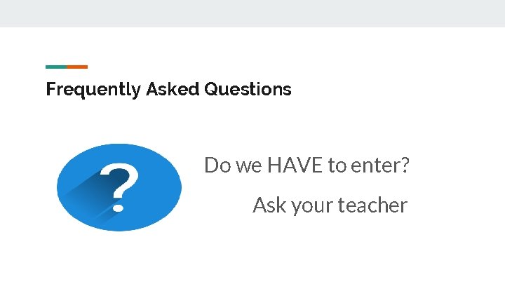 Frequently Asked Questions Do we HAVE to enter? Ask your teacher 