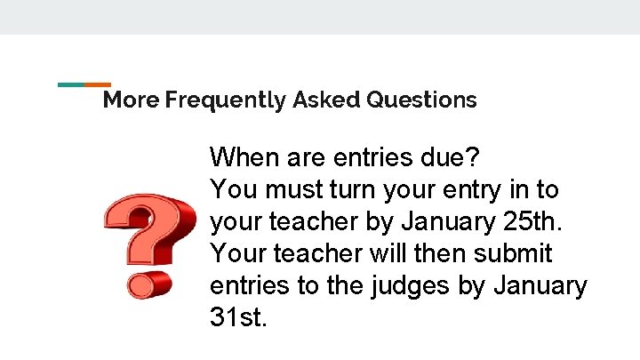 More Frequently Asked Questions When are entries due? You must turn your entry in