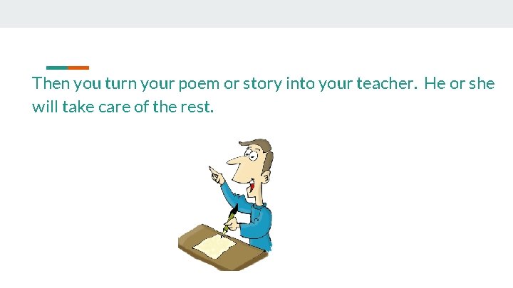 Then you turn your poem or story into your teacher. He or she will
