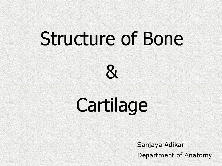 Structure of Bone & Cartilage Sanjaya Adikari Department of Anatomy 