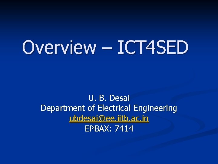 Overview – ICT 4 SED U. B. Desai Department of Electrical Engineering ubdesai@ee. iitb.