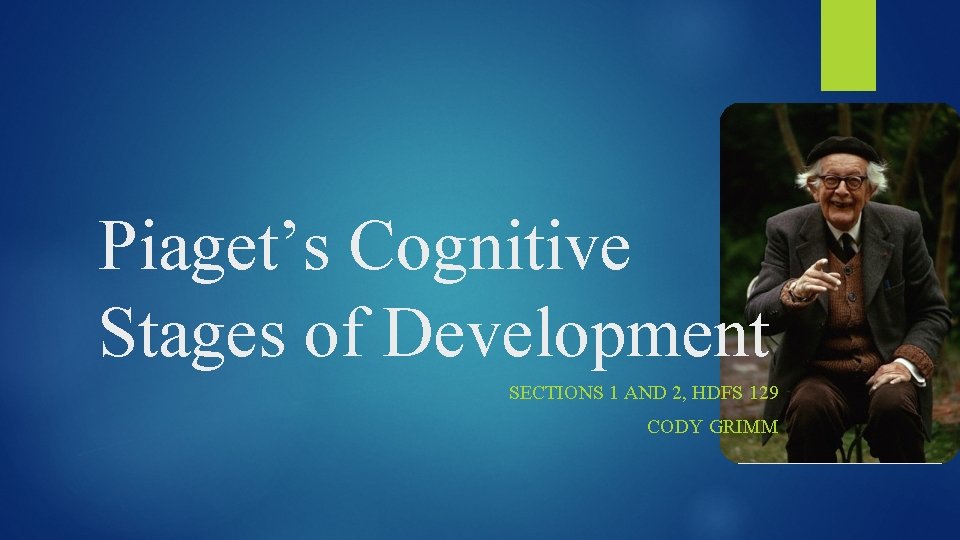Piaget’s Cognitive Stages of Development SECTIONS 1 AND 2, HDFS 129 CODY GRIMM 