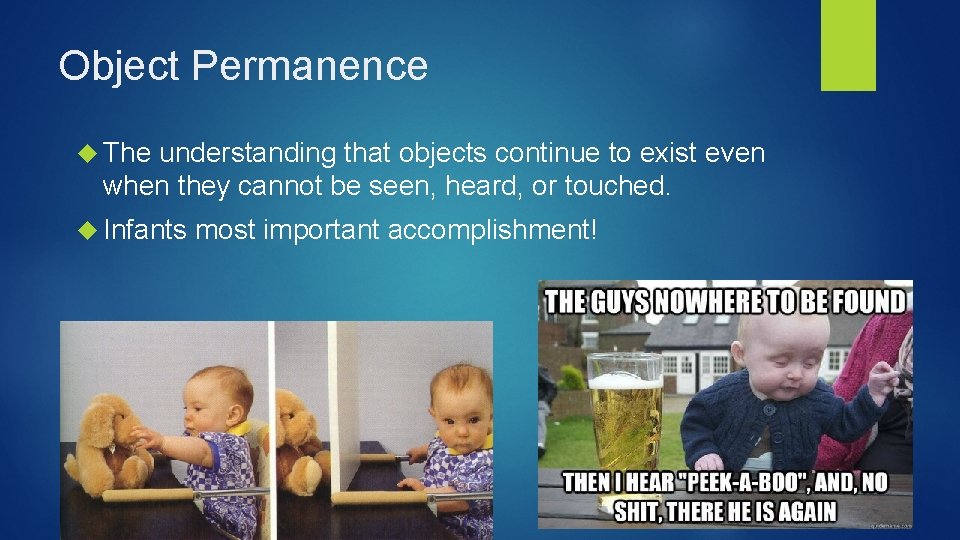 Object Permanence The understanding that objects continue to exist even when they cannot be