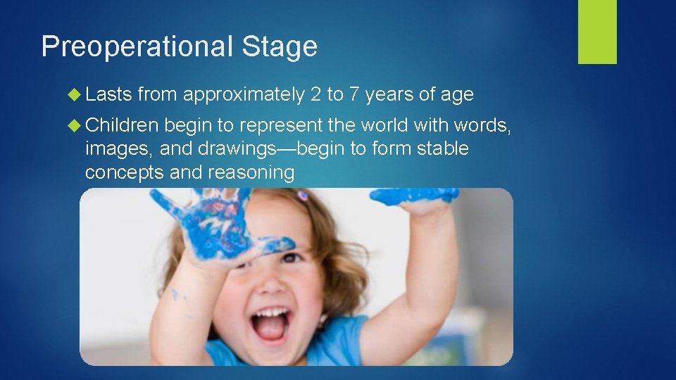 Preoperational Stage Lasts from approximately 2 to 7 years of age Children begin to