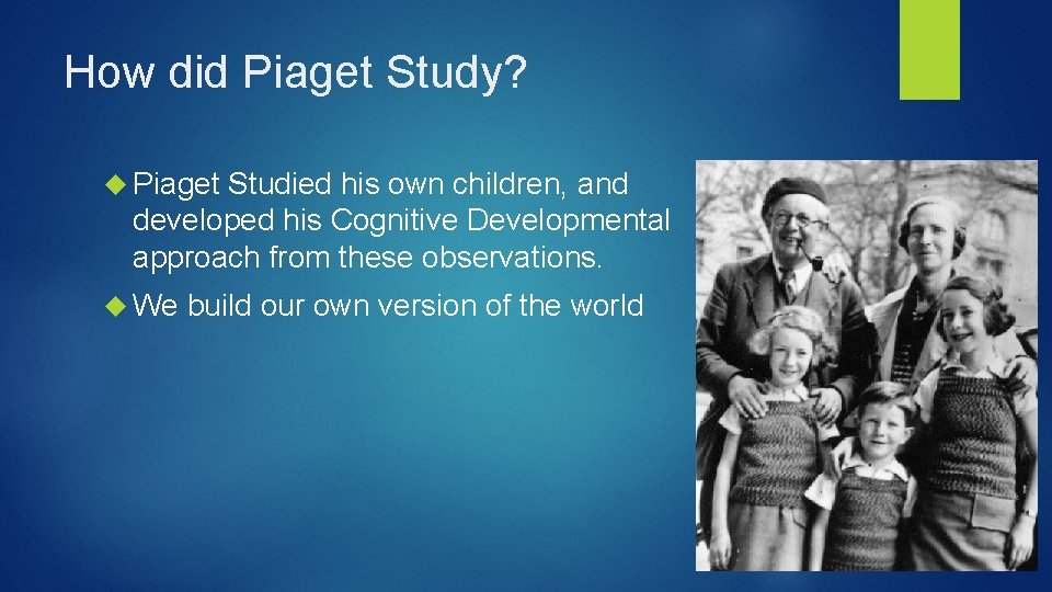 How did Piaget Study? Piaget Studied his own children, and developed his Cognitive Developmental