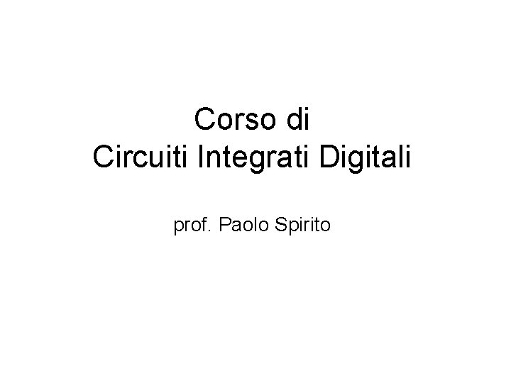 Corso di Circuiti Integrati Digitali prof. Paolo Spirito 