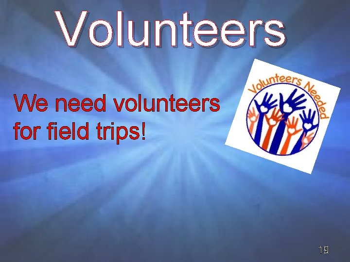 Volunteers We need volunteers for field trips! 19 