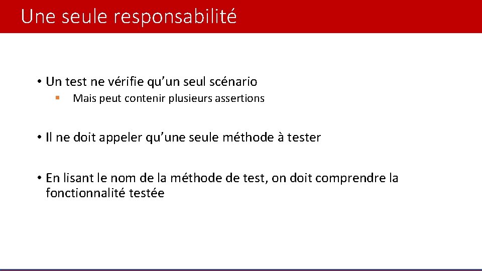 Une seule responsabilité • Un test ne vérifie qu’un seul scénario § Mais peut