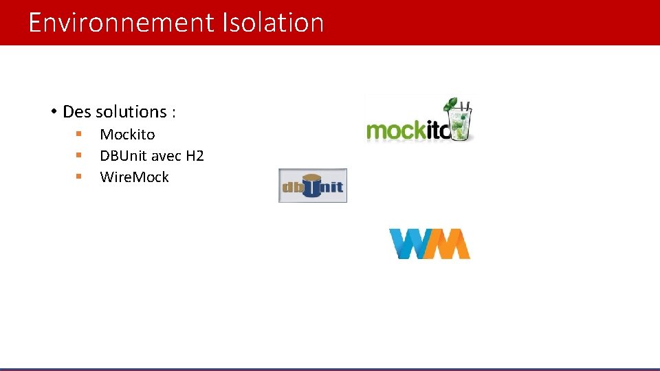 Environnement Isolation • Des solutions : § § § Mockito DBUnit avec H 2