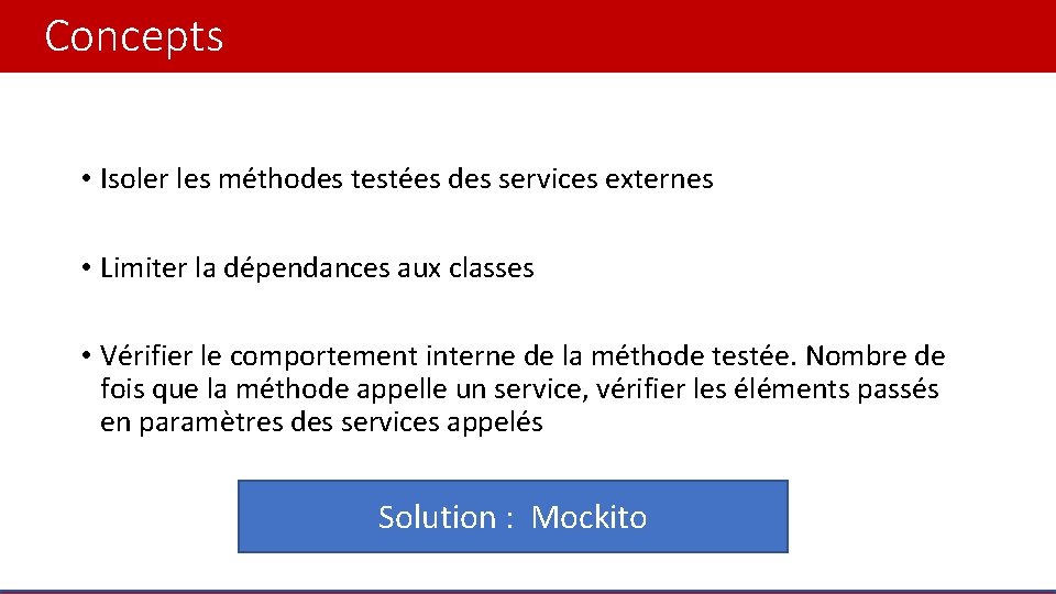 Concepts • Isoler les méthodes testées des services externes • Limiter la dépendances aux