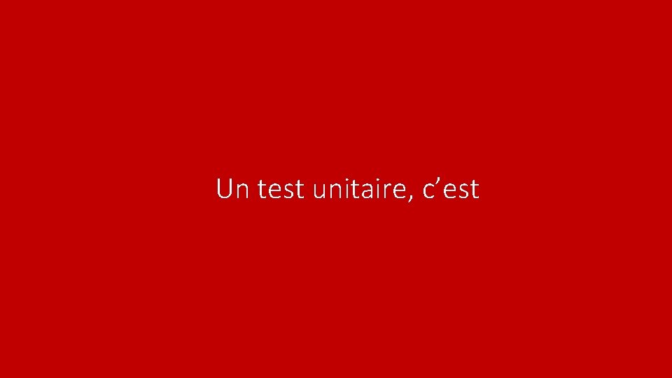 Un test unitaire, c’est 