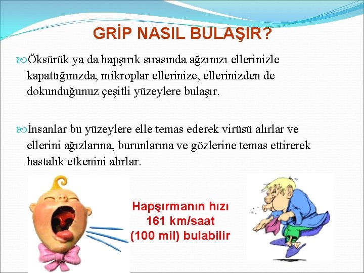 GRİP NASIL BULAŞIR? Öksürük ya da hapşırık sırasında ağzınızı ellerinizle kapattığınızda, mikroplar ellerinize, ellerinizden