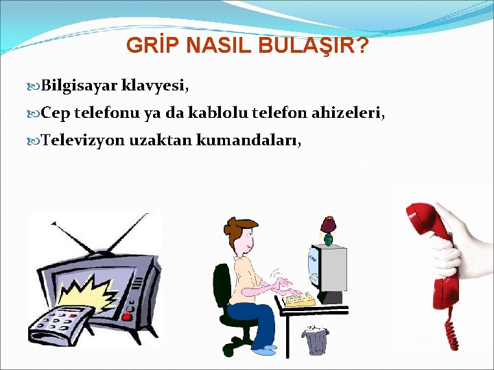 GRİP NASIL BULAŞIR? Bilgisayar klavyesi, Cep telefonu ya da kablolu telefon ahizeleri, Televizyon uzaktan