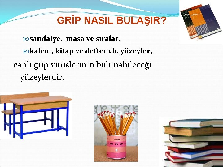 GRİP NASIL BULAŞIR? sandalye, masa ve sıralar, kalem, kitap ve defter vb. yüzeyler, canlı