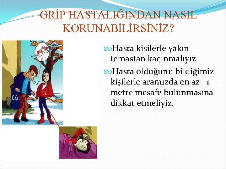 GRİP HASTALIĞINDAN NASIL KORUNABİLİRSİNİZ? Hasta kişilerle yakın temastan kaçınmalıyız Hasta olduğunu bildiğimiz kişilerle aramızda