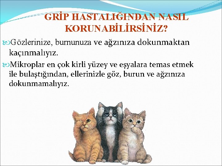 GRİP HASTALIĞINDAN NASIL KORUNABİLİRSİNİZ? Gözlerinize, burnunuza ve ağzınıza dokunmaktan kaçınmalıyız. Mikroplar en çok kirli