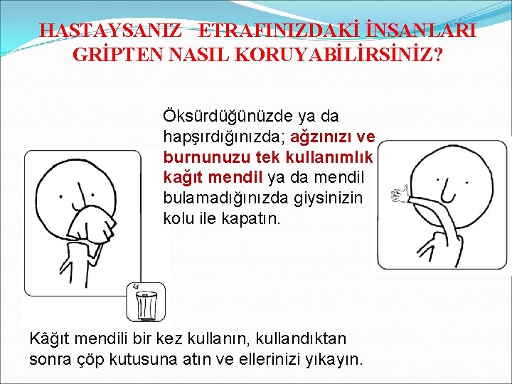 HASTAYSANIZ ETRAFINIZDAKİ İNSANLARI GRİPTEN NASIL KORUYABİLİRSİNİZ? Öksürdüğünüzde ya da hapşırdığınızda; ağzınızı ve burnunuzu tek