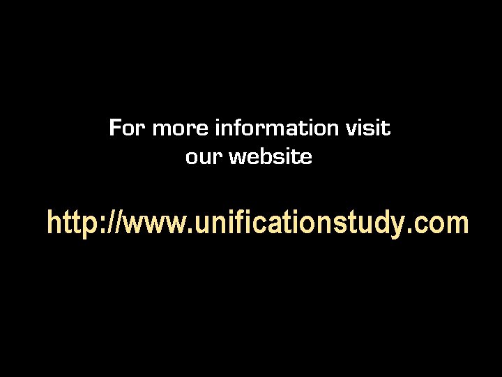 For more information visit our website http: //www. unificationstudy. com 