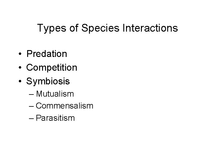 Types of Species Interactions • Predation • Competition • Symbiosis – Mutualism – Commensalism