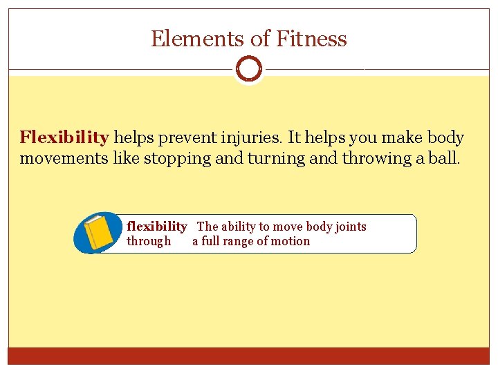 Elements of Fitness Flexibility helps prevent injuries. It helps you make body movements like