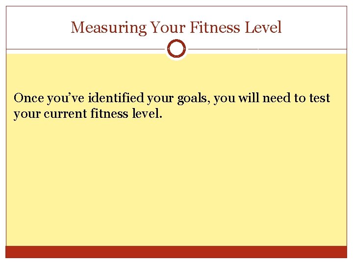 Measuring Your Fitness Level Once you’ve identified your goals, you will need to test