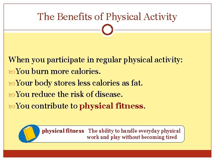 The Benefits of Physical Activity When you participate in regular physical activity: You burn