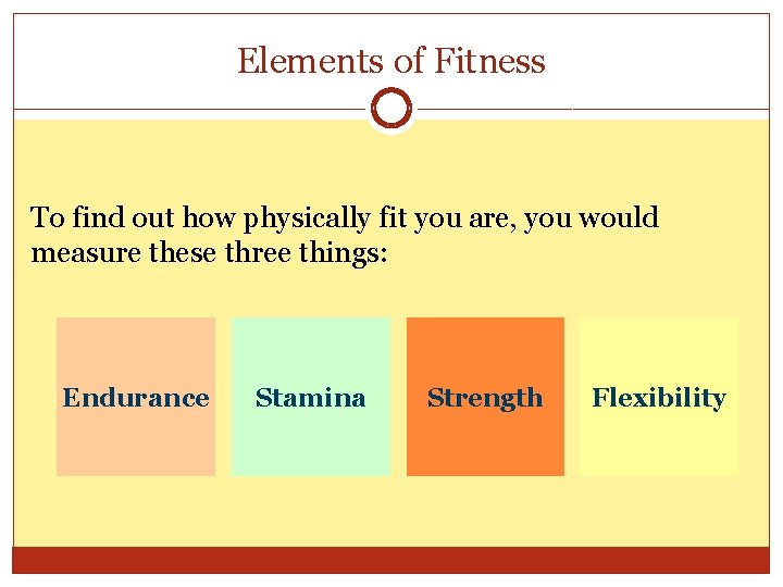 Elements of Fitness To find out how physically fit you are, you would measure