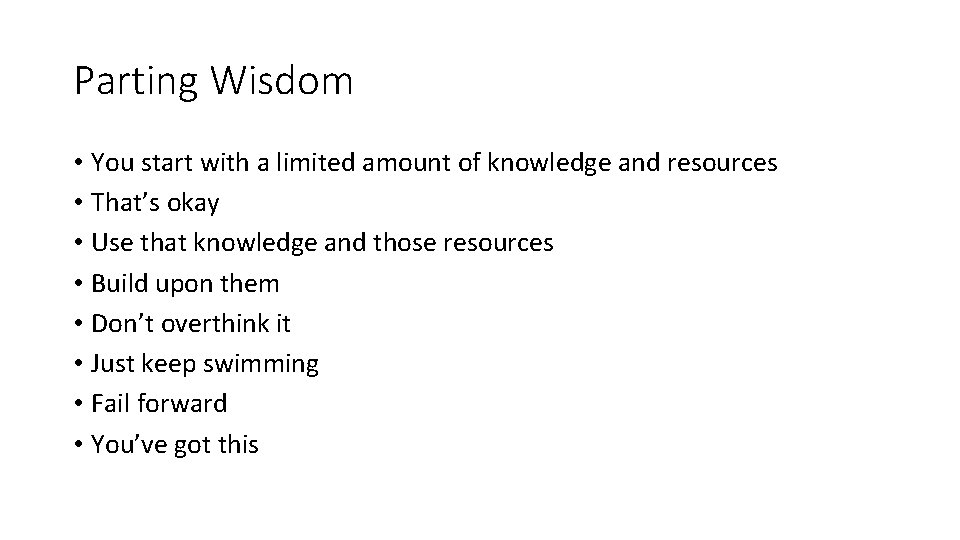 Parting Wisdom • You start with a limited amount of knowledge and resources •