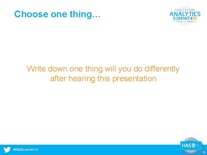 Choose one thing… Write down one thing will you do differently after hearing this