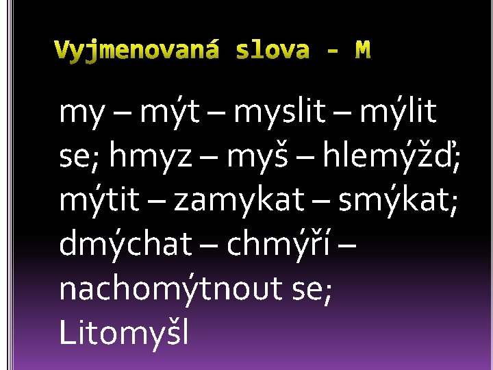 my – mýt – myslit – mýlit se; hmyz – myš – hlemýžď; mýtit