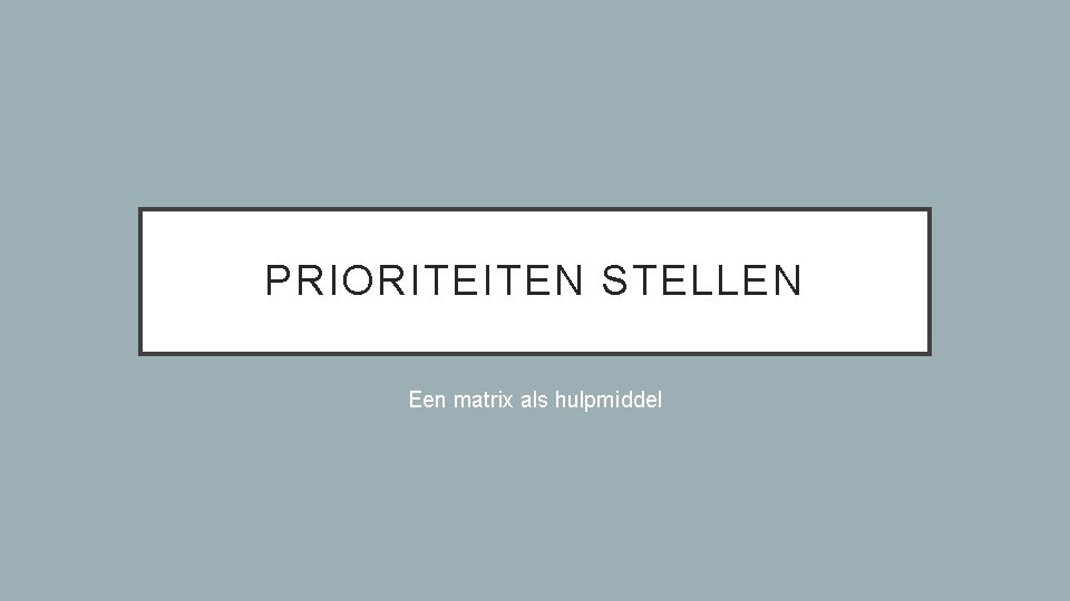 PRIORITEITEN STELLEN Een matrix als hulpmiddel 