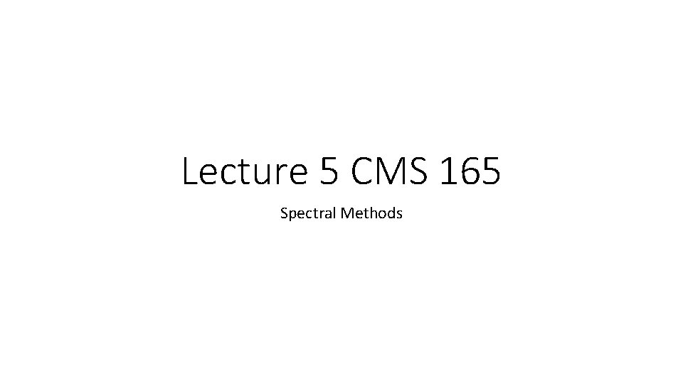 Lecture 5 CMS 165 Spectral Methods 