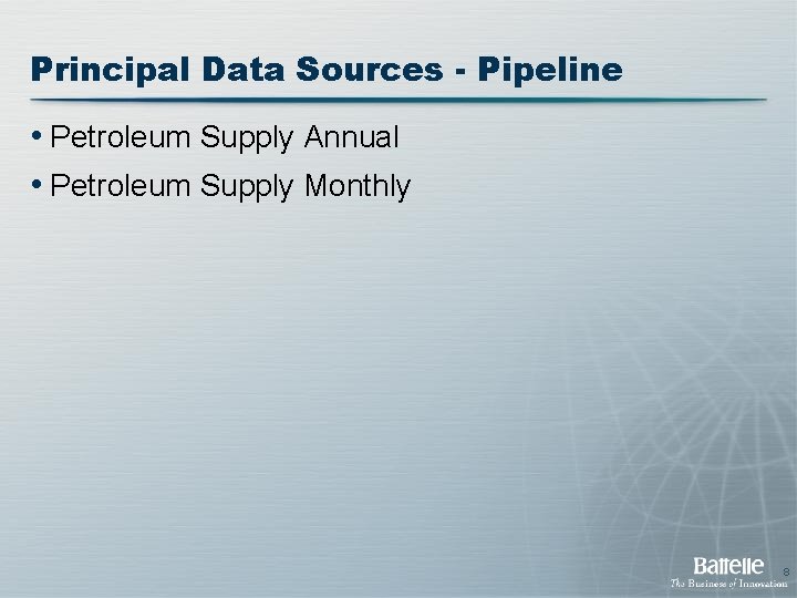 Principal Data Sources - Pipeline • Petroleum Supply Annual • Petroleum Supply Monthly 8