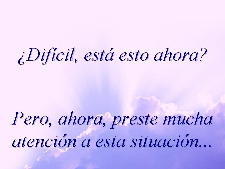 ¿Difícil, está esto ahora? Pero, ahora, preste mucha atención a esta situación. . .