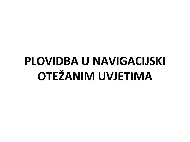 PLOVIDBA U NAVIGACIJSKI OTEŽANIM UVJETIMA 