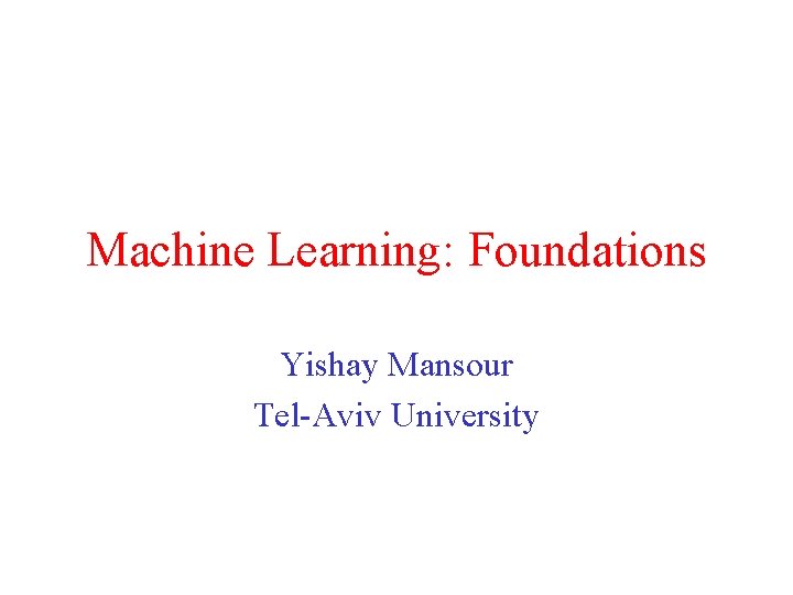 Machine Learning: Foundations Yishay Mansour Tel-Aviv University 