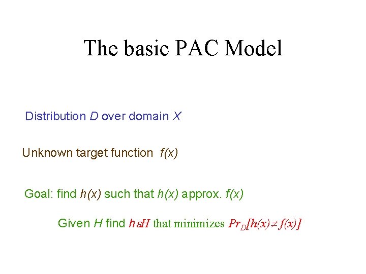 The basic PAC Model Distribution D over domain X Unknown target function f(x) Goal: