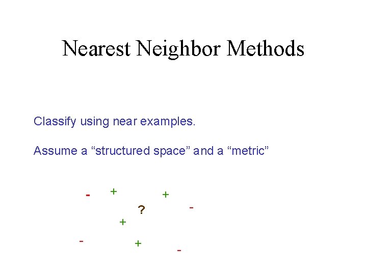 Nearest Neighbor Methods Classify using near examples. Assume a “structured space” and a “metric”