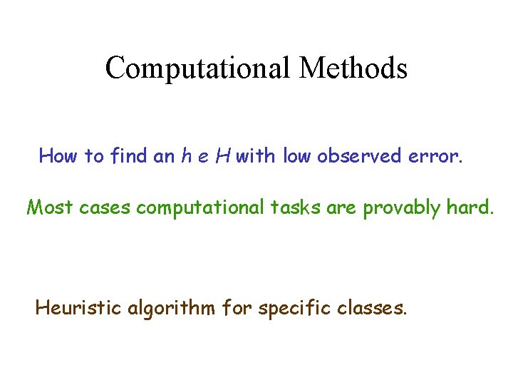 Computational Methods How to find an h e H with low observed error. Most
