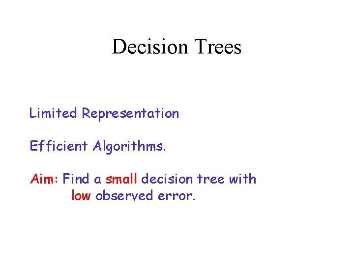 Decision Trees Limited Representation Efficient Algorithms. Aim: Find a small decision tree with low