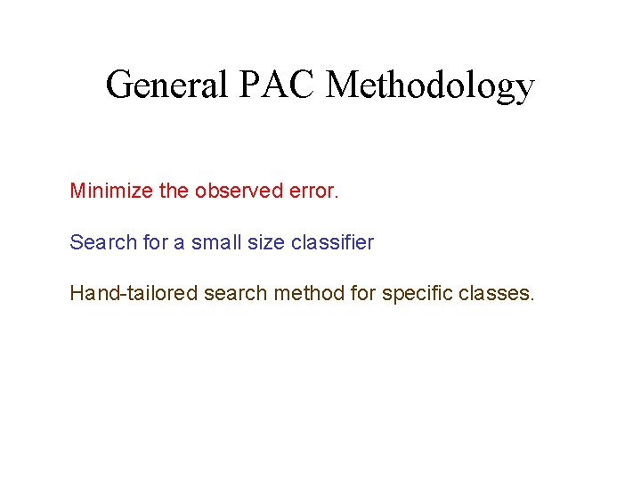 General PAC Methodology Minimize the observed error. Search for a small size classifier Hand-tailored