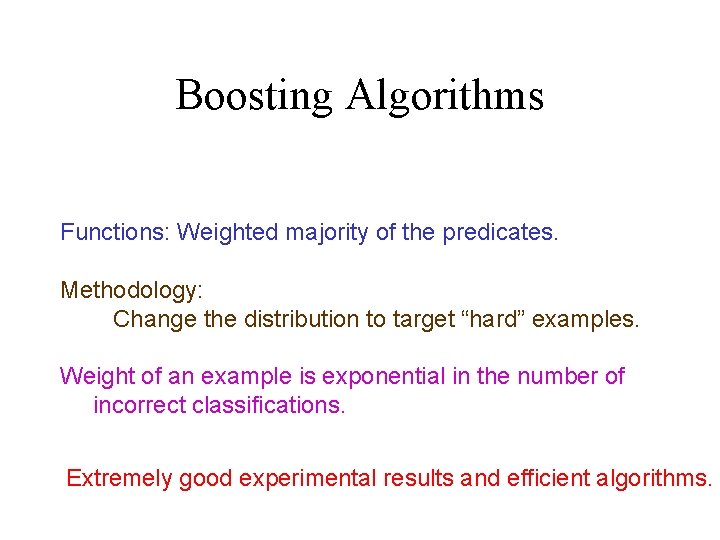 Boosting Algorithms Functions: Weighted majority of the predicates. Methodology: Change the distribution to target