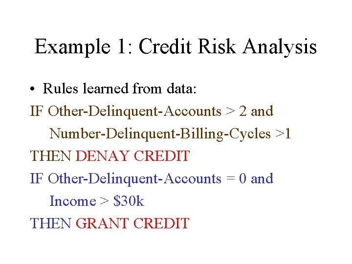 Example 1: Credit Risk Analysis • Rules learned from data: IF Other-Delinquent-Accounts > 2