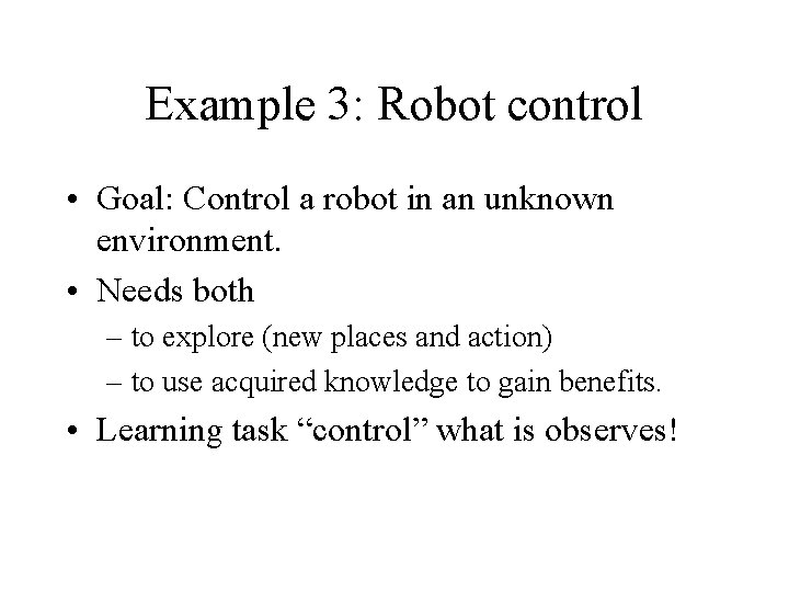 Example 3: Robot control • Goal: Control a robot in an unknown environment. •