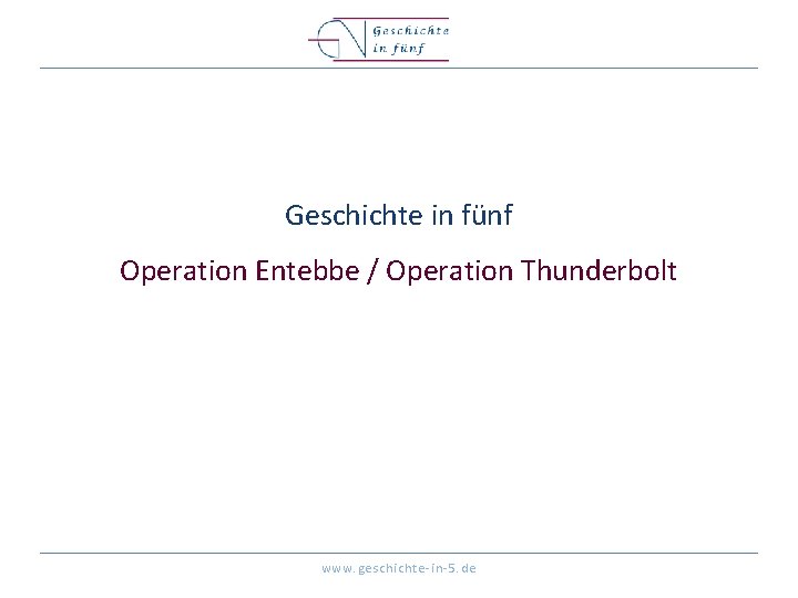 Geschichte in fünf Operation Entebbe / Operation Thunderbolt www. geschichte-in-5. de 