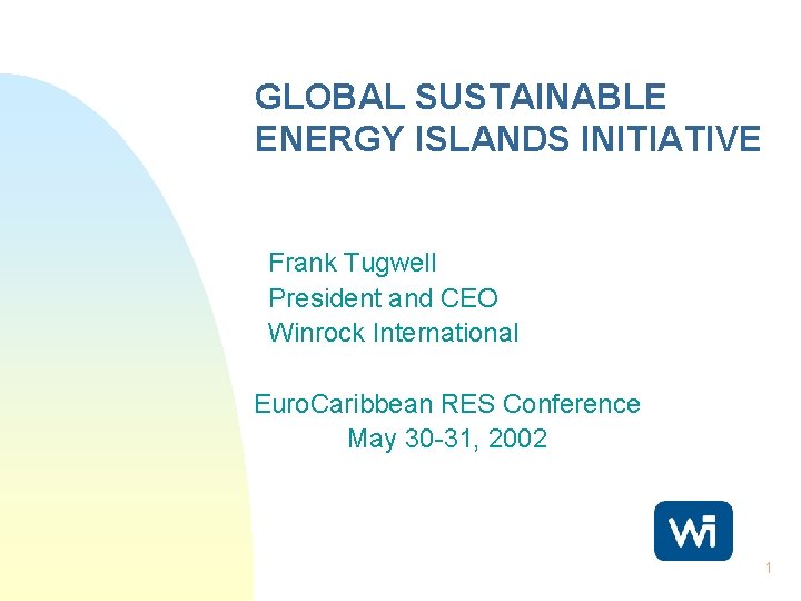 GLOBAL SUSTAINABLE ENERGY ISLANDS INITIATIVE Frank Tugwell President and CEO Winrock International Euro. Caribbean